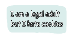 I am a legal adult but I hate cookies.